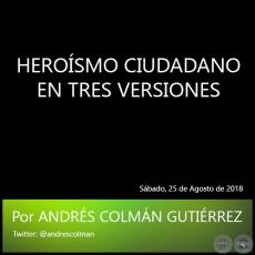 HEROSMO CIUDADANO EN TRES VERSIONES - Por ANDRS COLMN GUTIRREZ - Sbado, 25 de Agosto de 2018